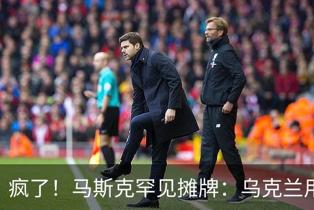 疯了！马斯克罕见摊牌：乌克兰用的是星盾不是星链！